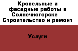 Кровельные и фасадные работы в Солнечногорске -  Строительство и ремонт » Услуги   